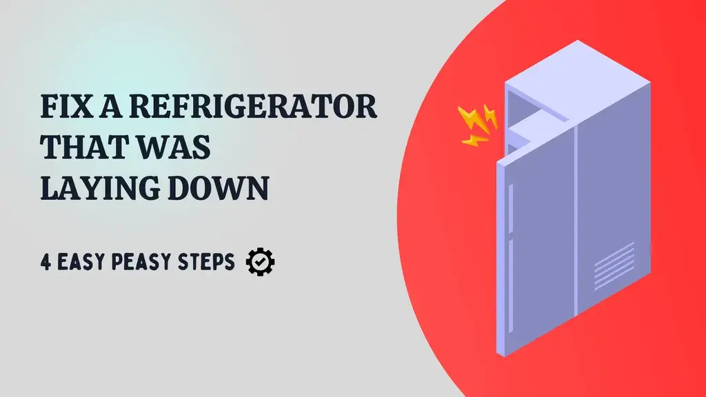How do you fix a Refrigerator that was Laying Down? 4 Easy Peasy Steps