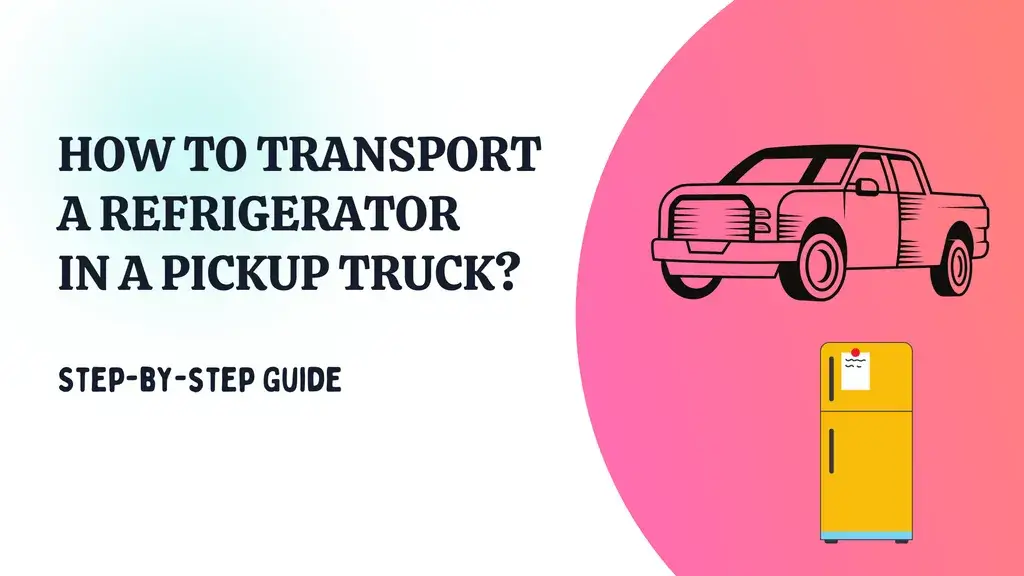How to transport a Refrigerator in a Pickup Truck? Step-by-step Guide