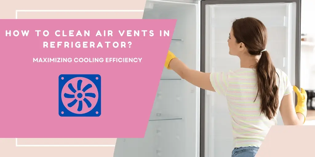 How To Clean Air Vents In Refrigerator? Maximizing Cooling Efficiency