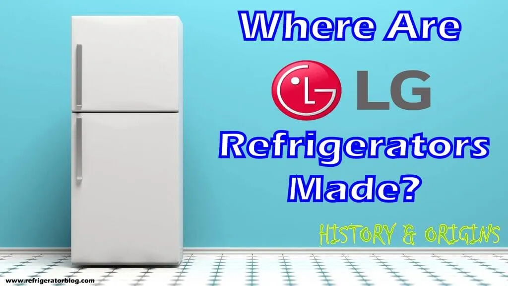 Where Are LG Refrigerators Made? Are They Worthy?