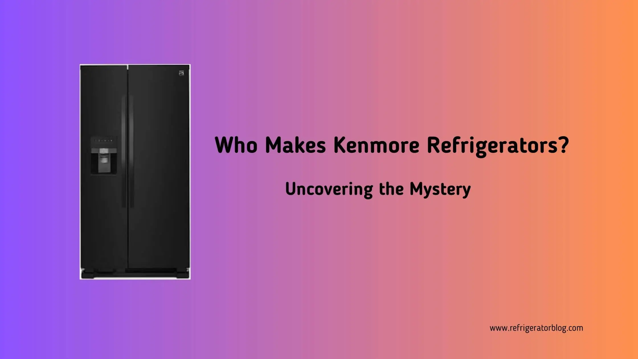 Who Makes Kenmore Refrigerators? Uncovering the Mystery