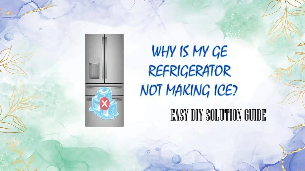 Why is My GE Refrigerator Not Making Ice? Easy Solution