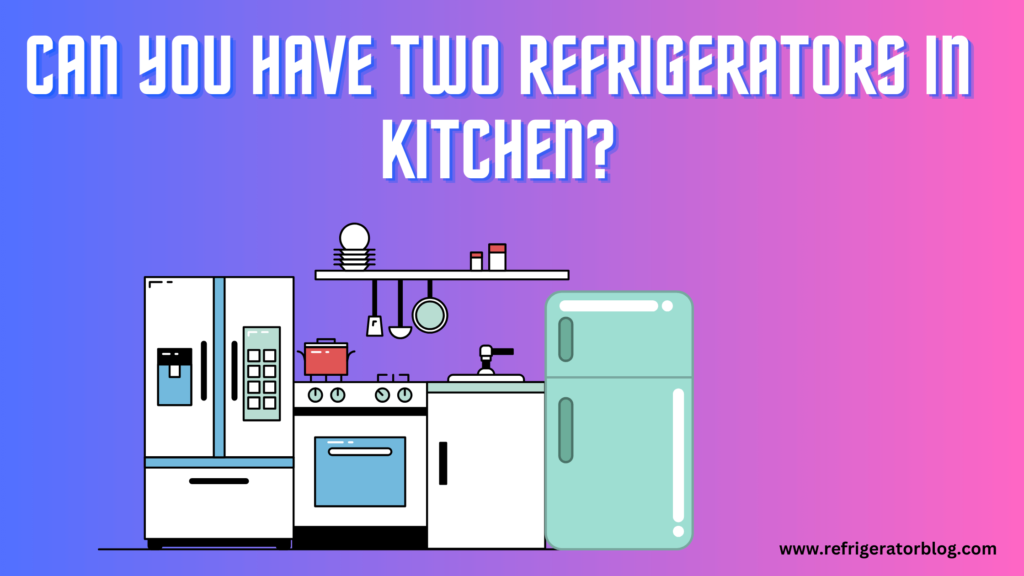Can You Have Two Refrigerators in Kitchen? Pros and Cons